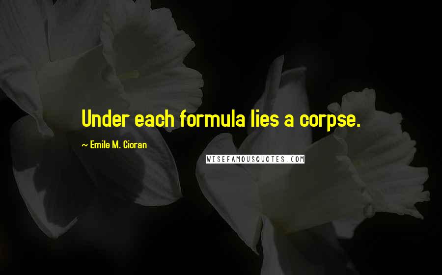 Emile M. Cioran Quotes: Under each formula lies a corpse.