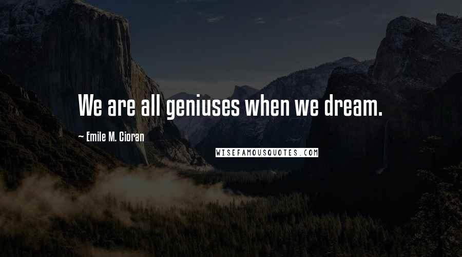 Emile M. Cioran Quotes: We are all geniuses when we dream.