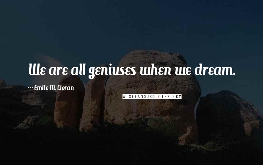 Emile M. Cioran Quotes: We are all geniuses when we dream.