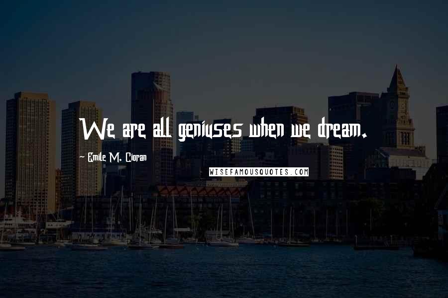 Emile M. Cioran Quotes: We are all geniuses when we dream.