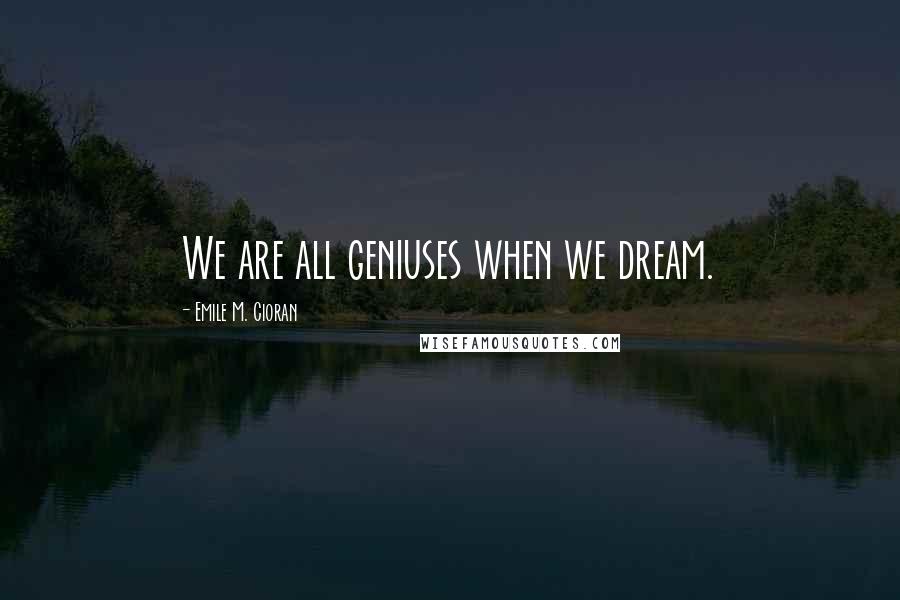 Emile M. Cioran Quotes: We are all geniuses when we dream.