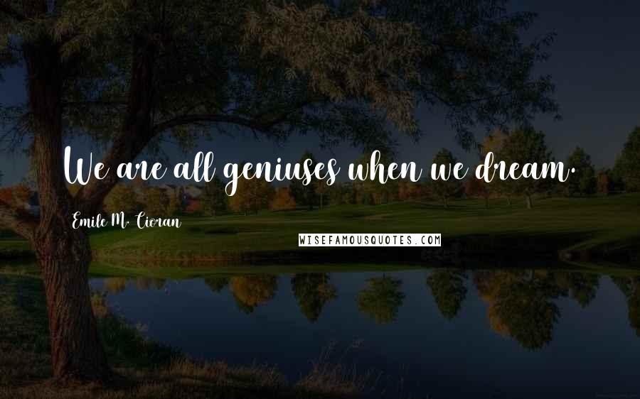 Emile M. Cioran Quotes: We are all geniuses when we dream.