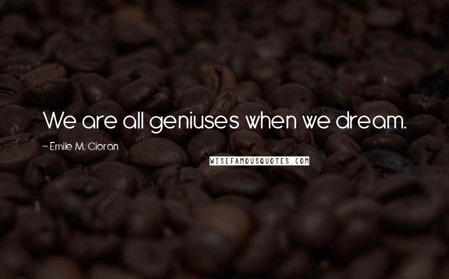 Emile M. Cioran Quotes: We are all geniuses when we dream.