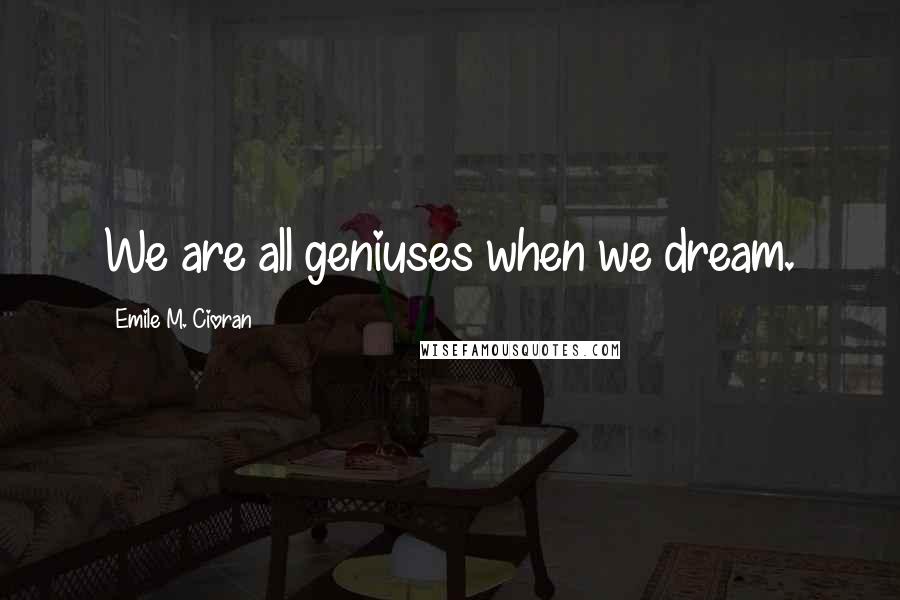 Emile M. Cioran Quotes: We are all geniuses when we dream.