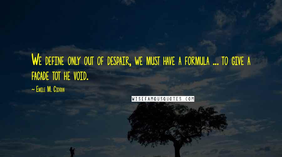 Emile M. Cioran Quotes: We define only out of despair, we must have a formula ... to give a facade tot he void.