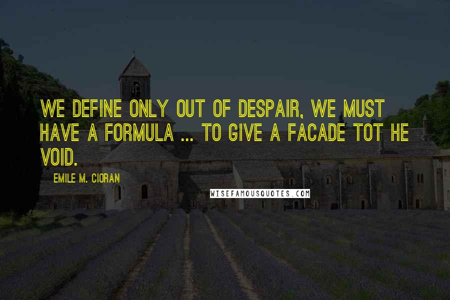 Emile M. Cioran Quotes: We define only out of despair, we must have a formula ... to give a facade tot he void.