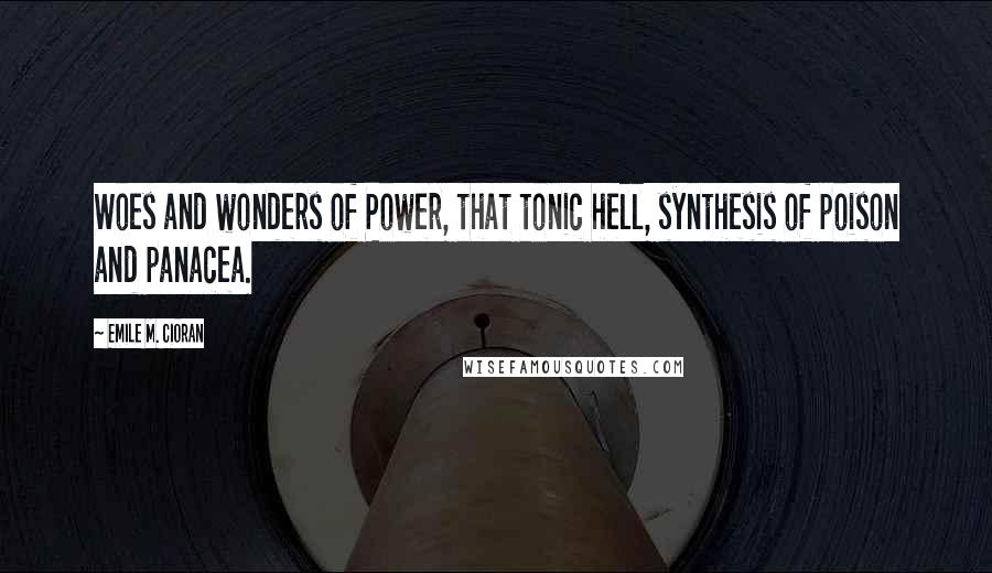 Emile M. Cioran Quotes: Woes and wonders of Power, that tonic hell, synthesis of poison and panacea.