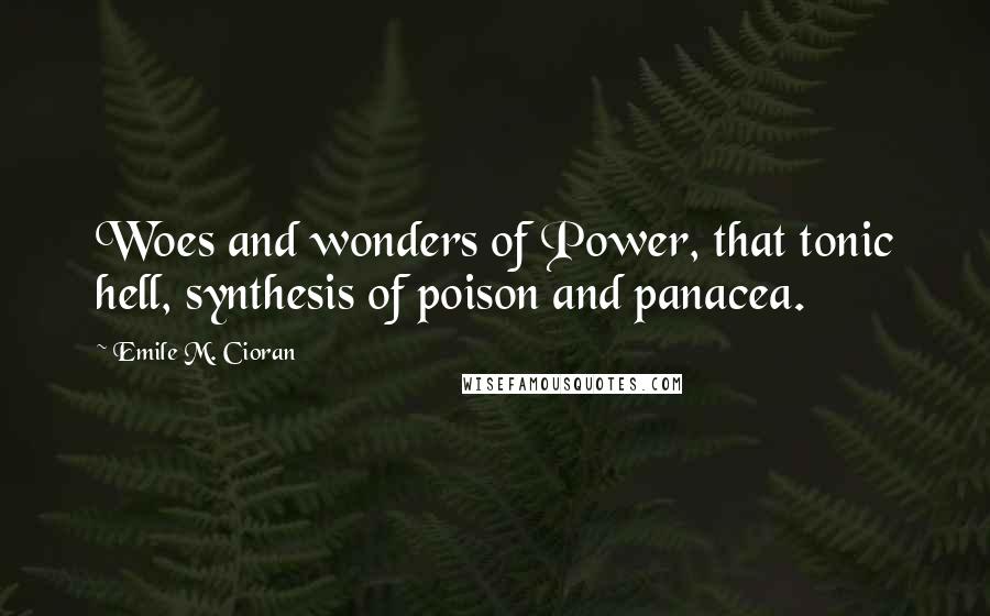 Emile M. Cioran Quotes: Woes and wonders of Power, that tonic hell, synthesis of poison and panacea.