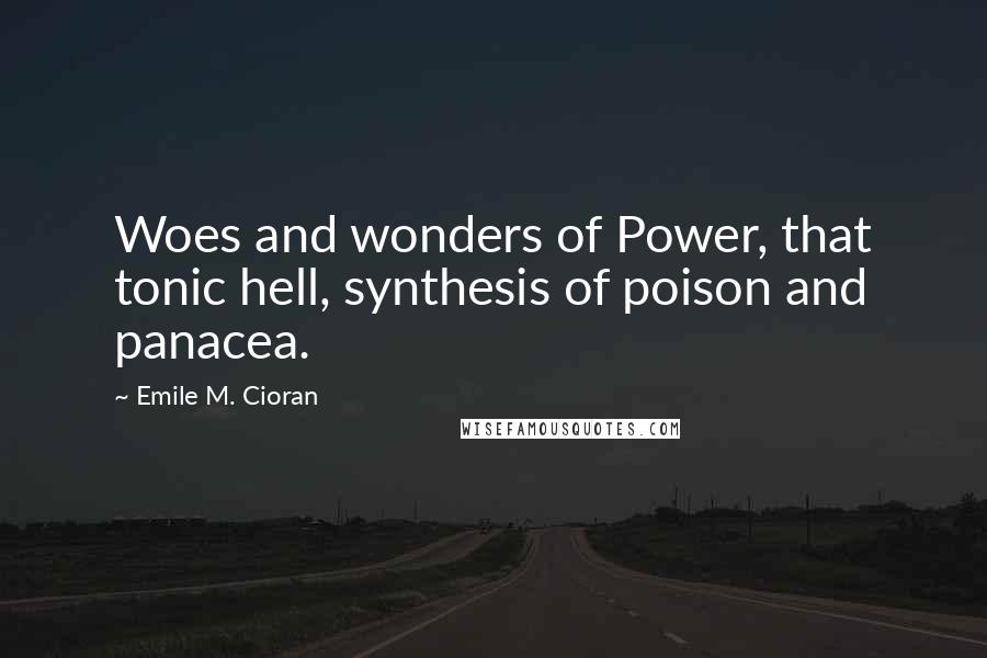 Emile M. Cioran Quotes: Woes and wonders of Power, that tonic hell, synthesis of poison and panacea.