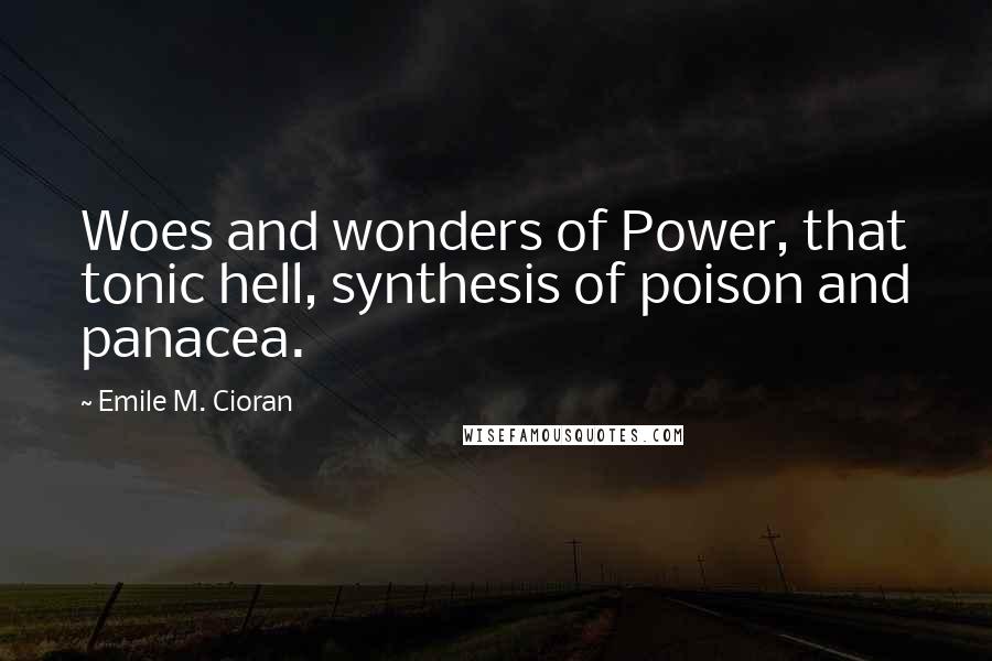 Emile M. Cioran Quotes: Woes and wonders of Power, that tonic hell, synthesis of poison and panacea.