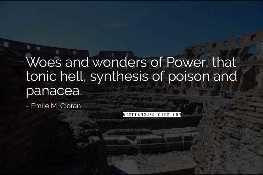 Emile M. Cioran Quotes: Woes and wonders of Power, that tonic hell, synthesis of poison and panacea.