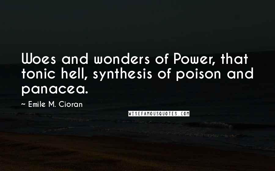 Emile M. Cioran Quotes: Woes and wonders of Power, that tonic hell, synthesis of poison and panacea.