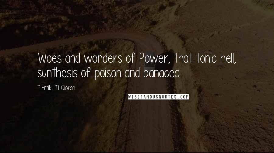 Emile M. Cioran Quotes: Woes and wonders of Power, that tonic hell, synthesis of poison and panacea.