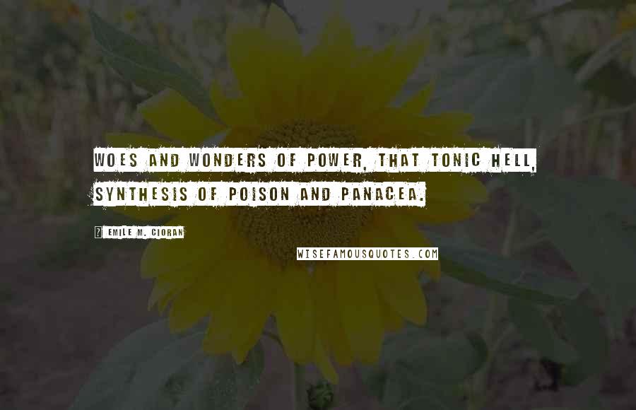 Emile M. Cioran Quotes: Woes and wonders of Power, that tonic hell, synthesis of poison and panacea.