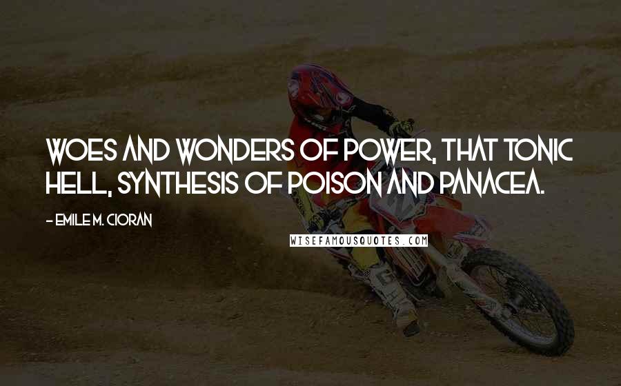 Emile M. Cioran Quotes: Woes and wonders of Power, that tonic hell, synthesis of poison and panacea.