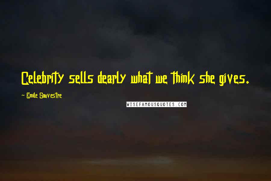 Emile Souvestre Quotes: Celebrity sells dearly what we think she gives.