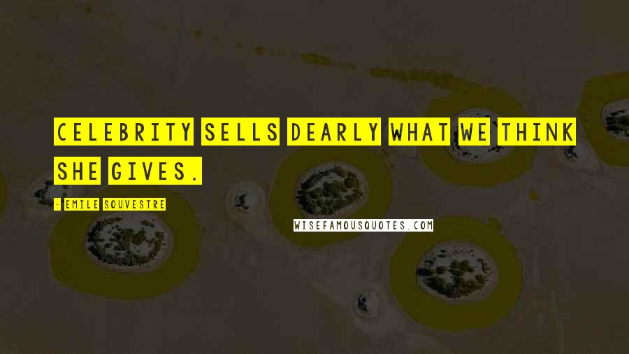 Emile Souvestre Quotes: Celebrity sells dearly what we think she gives.