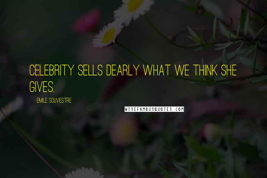 Emile Souvestre Quotes: Celebrity sells dearly what we think she gives.