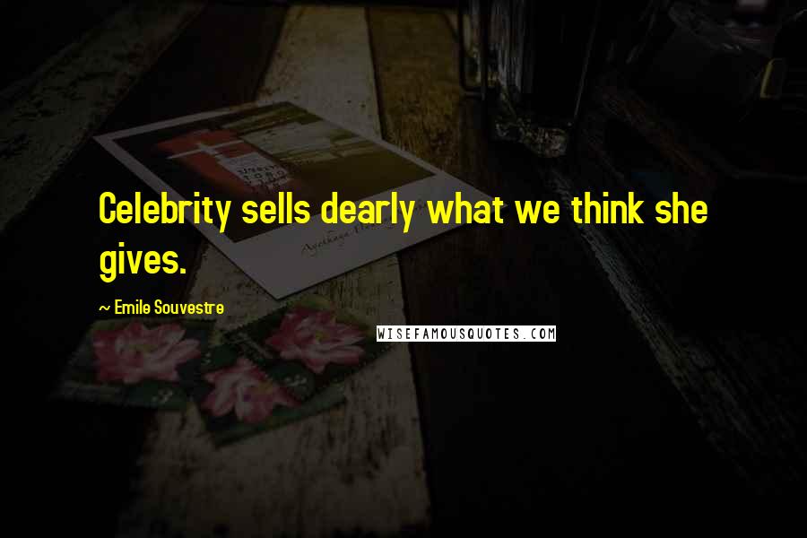 Emile Souvestre Quotes: Celebrity sells dearly what we think she gives.