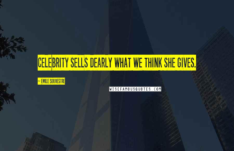 Emile Souvestre Quotes: Celebrity sells dearly what we think she gives.