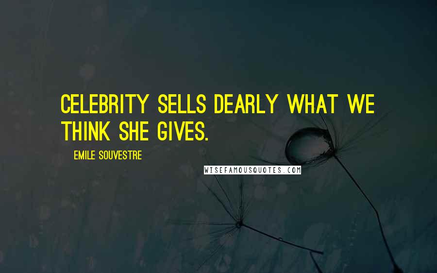 Emile Souvestre Quotes: Celebrity sells dearly what we think she gives.