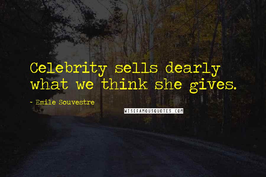 Emile Souvestre Quotes: Celebrity sells dearly what we think she gives.