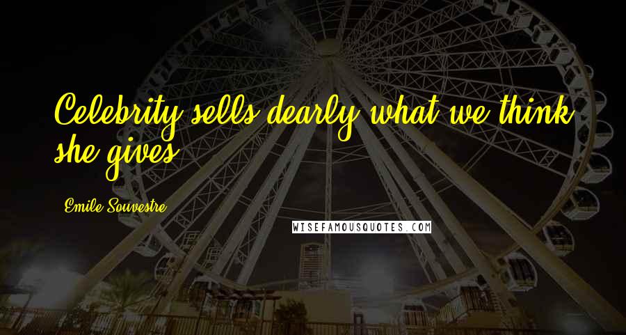 Emile Souvestre Quotes: Celebrity sells dearly what we think she gives.