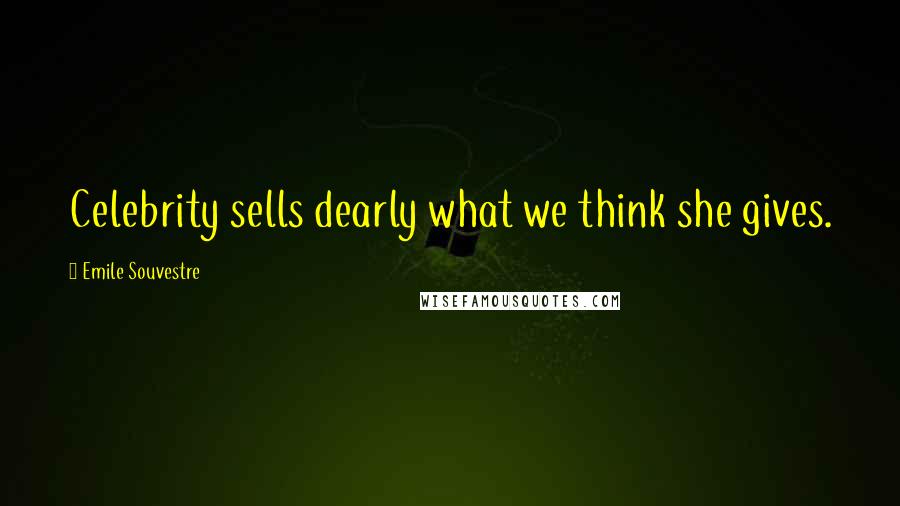 Emile Souvestre Quotes: Celebrity sells dearly what we think she gives.