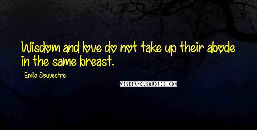 Emile Souvestre Quotes: Wisdom and love do not take up their abode in the same breast.