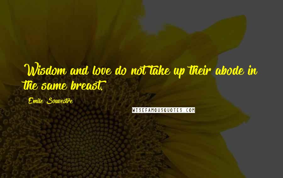 Emile Souvestre Quotes: Wisdom and love do not take up their abode in the same breast.