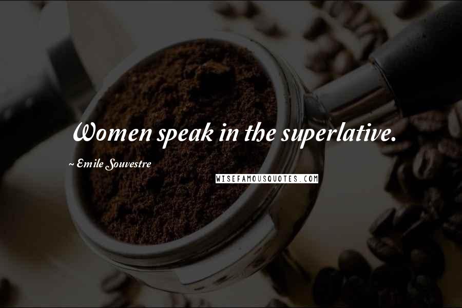 Emile Souvestre Quotes: Women speak in the superlative.