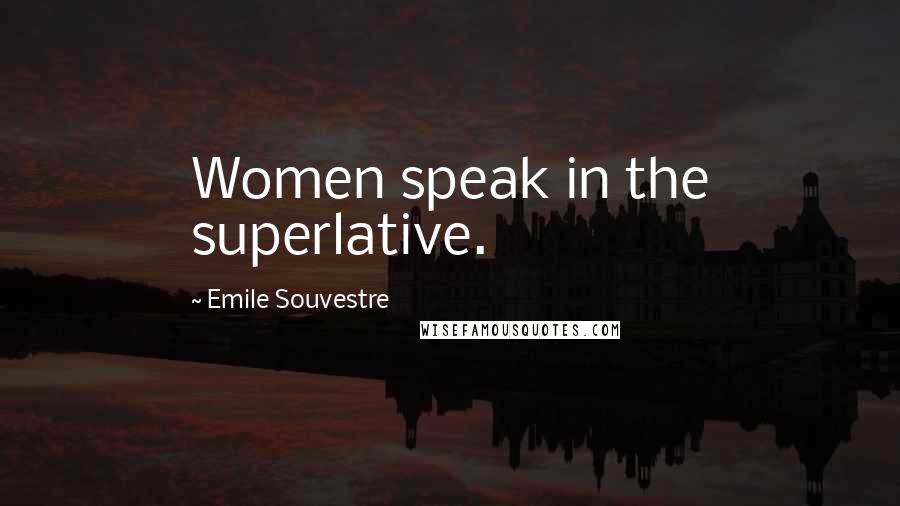 Emile Souvestre Quotes: Women speak in the superlative.