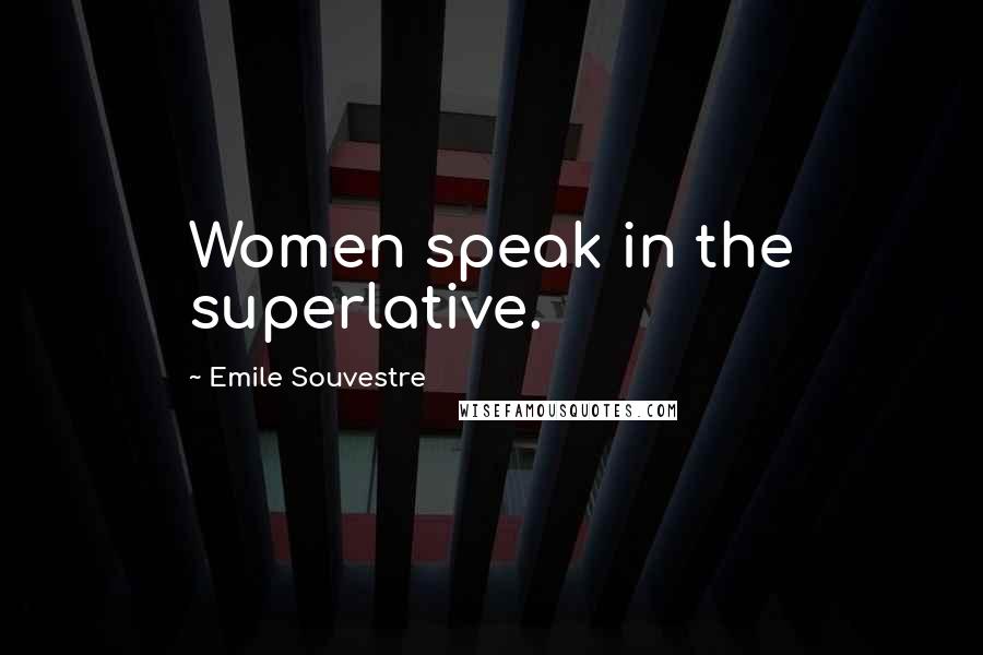 Emile Souvestre Quotes: Women speak in the superlative.