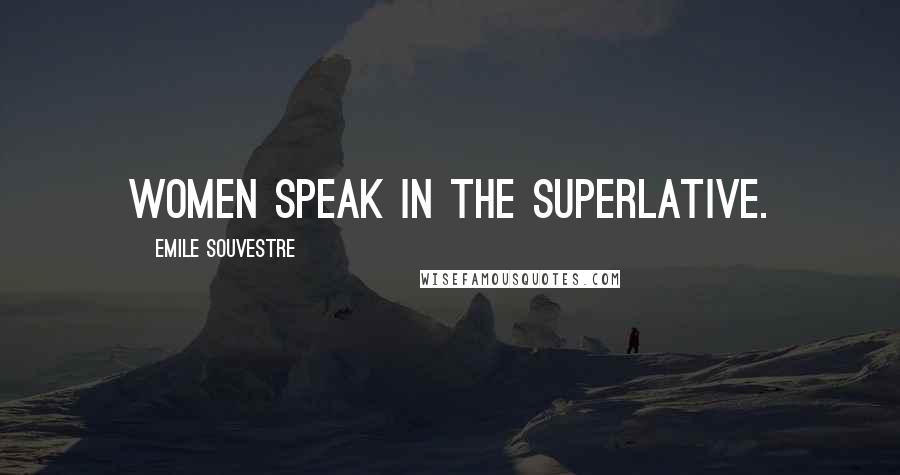 Emile Souvestre Quotes: Women speak in the superlative.