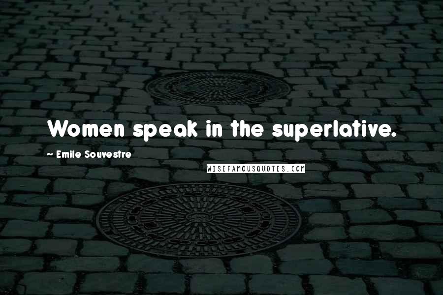 Emile Souvestre Quotes: Women speak in the superlative.