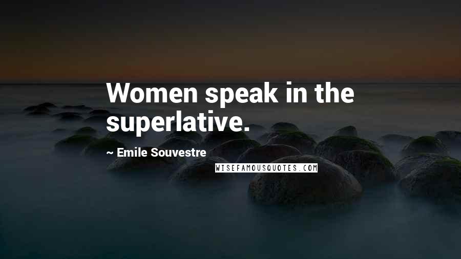 Emile Souvestre Quotes: Women speak in the superlative.