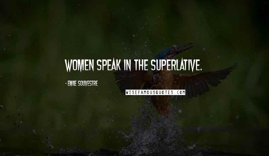 Emile Souvestre Quotes: Women speak in the superlative.