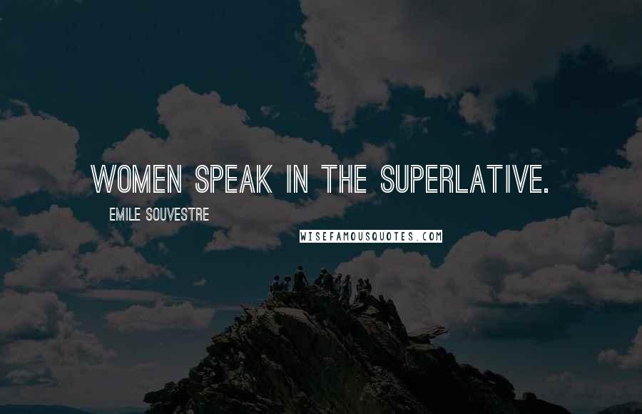 Emile Souvestre Quotes: Women speak in the superlative.