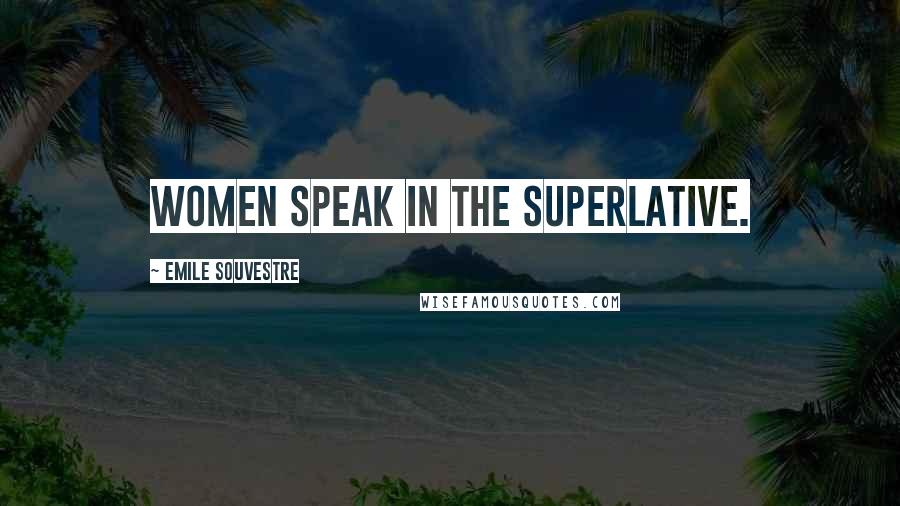 Emile Souvestre Quotes: Women speak in the superlative.