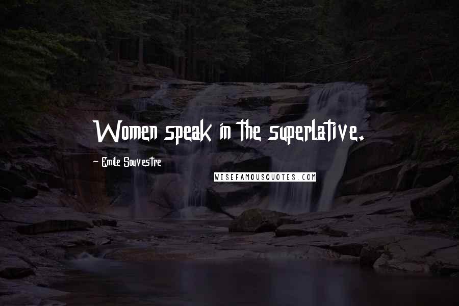 Emile Souvestre Quotes: Women speak in the superlative.