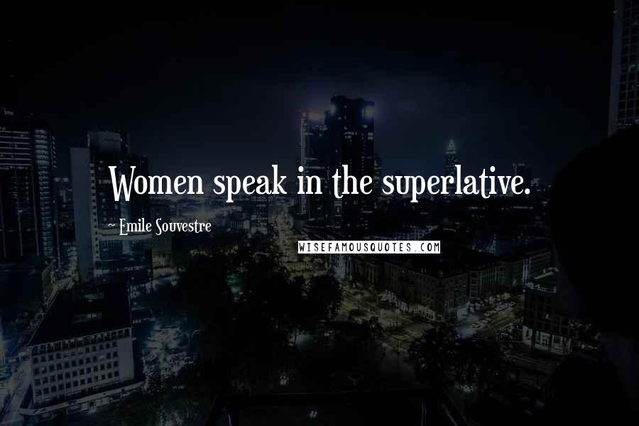 Emile Souvestre Quotes: Women speak in the superlative.