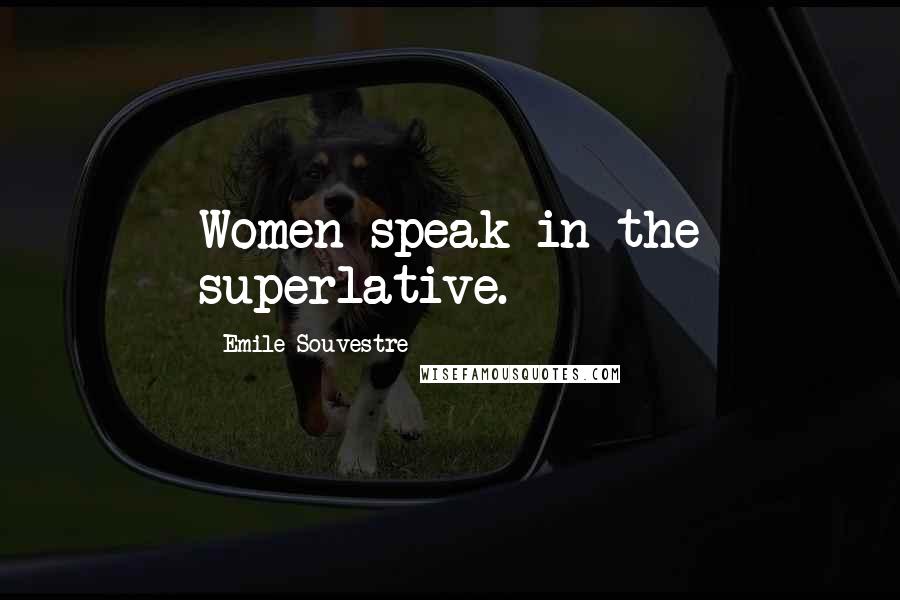 Emile Souvestre Quotes: Women speak in the superlative.