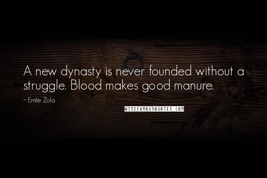 Emile Zola Quotes: A new dynasty is never founded without a struggle. Blood makes good manure.