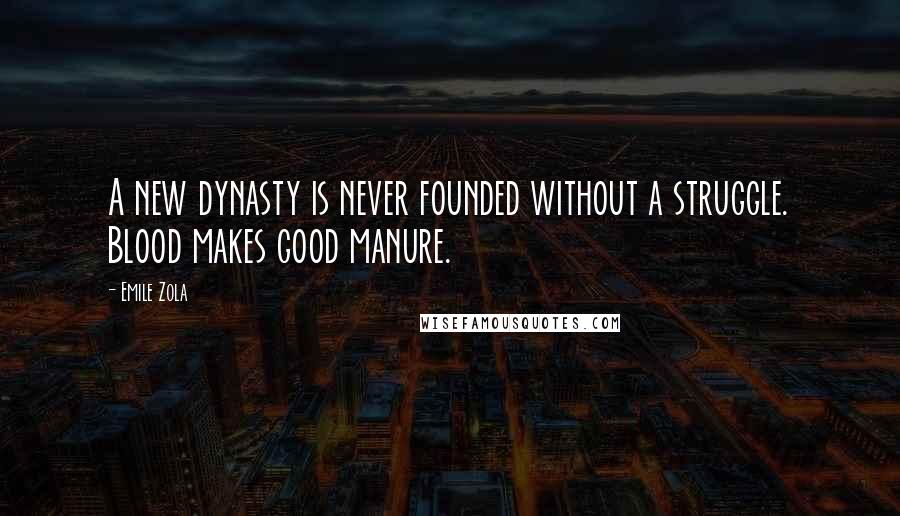 Emile Zola Quotes: A new dynasty is never founded without a struggle. Blood makes good manure.