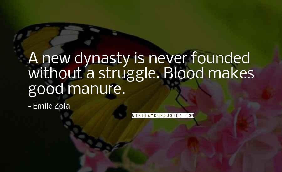 Emile Zola Quotes: A new dynasty is never founded without a struggle. Blood makes good manure.