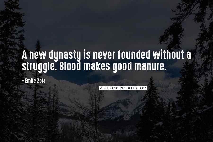 Emile Zola Quotes: A new dynasty is never founded without a struggle. Blood makes good manure.