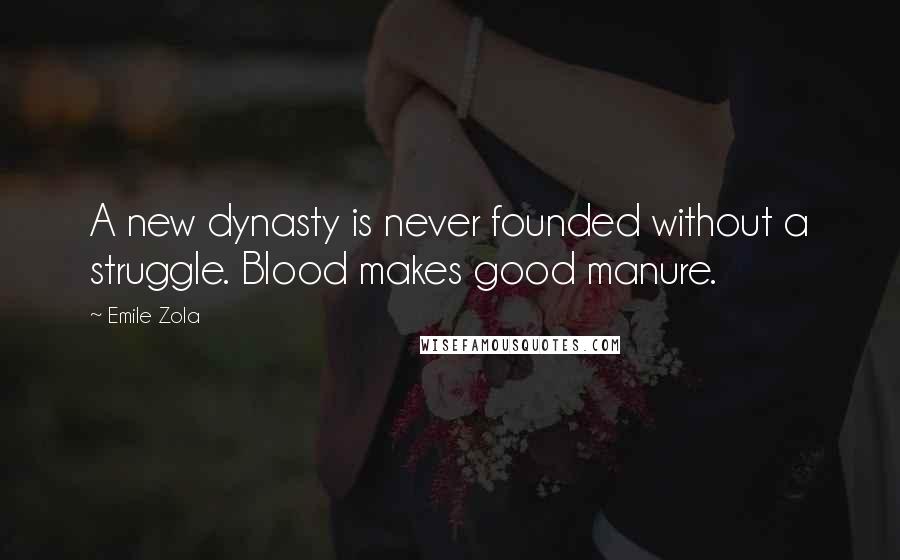 Emile Zola Quotes: A new dynasty is never founded without a struggle. Blood makes good manure.