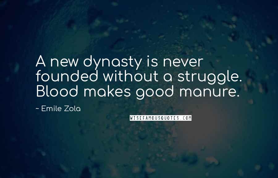 Emile Zola Quotes: A new dynasty is never founded without a struggle. Blood makes good manure.