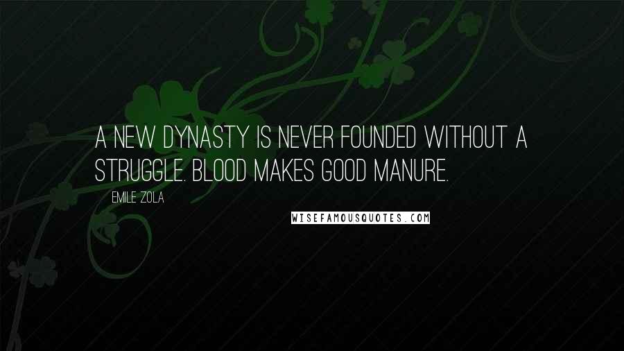 Emile Zola Quotes: A new dynasty is never founded without a struggle. Blood makes good manure.