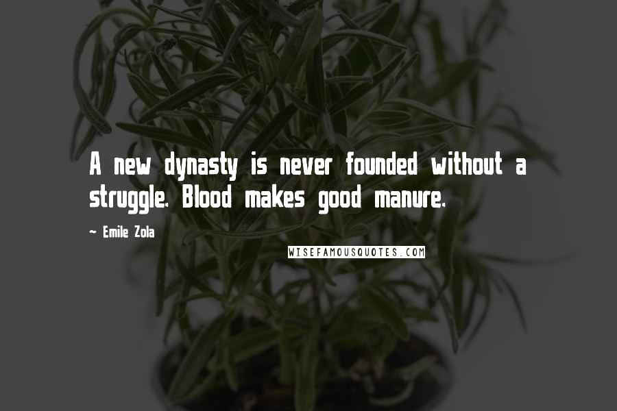 Emile Zola Quotes: A new dynasty is never founded without a struggle. Blood makes good manure.